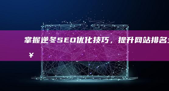 掌握逆冬SEO优化技巧，提升网站排名全攻略